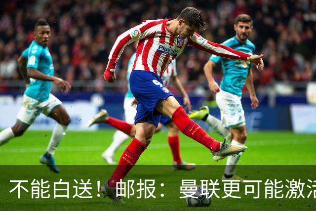 不能白送!邮报:曼联更可能激活利马续约条款,明夏直接挂牌出售